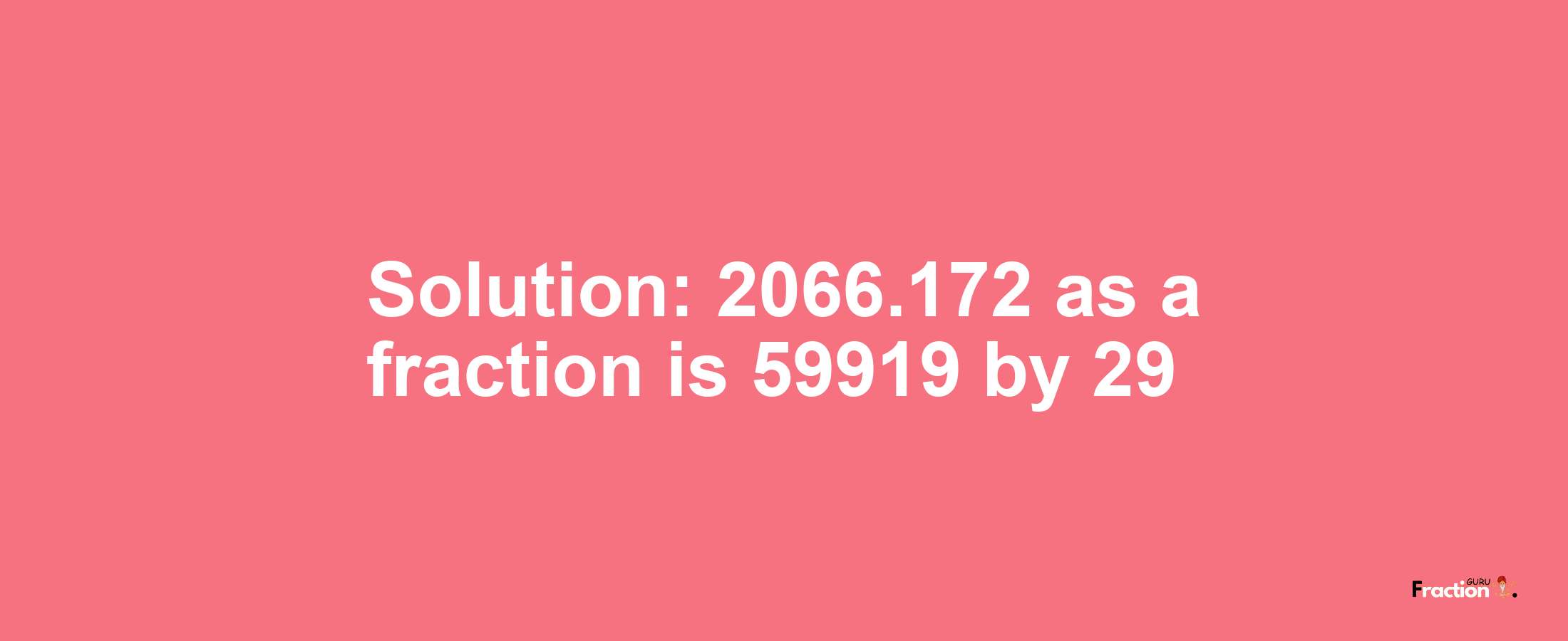 Solution:2066.172 as a fraction is 59919/29